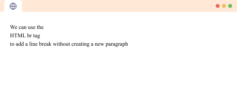 <br> used to add line breaks inside an HTML paragraph